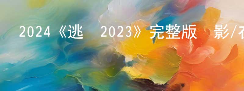 2024《逃脫2023》完整版電影/在線觀看/百度云-美劇天堂 白生鵬的blog